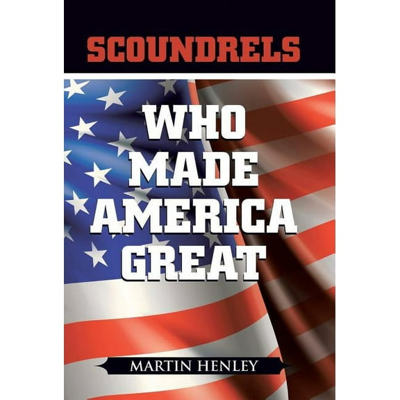 Scoundrels Who Made America Great (Hardcover) by Martin Henley