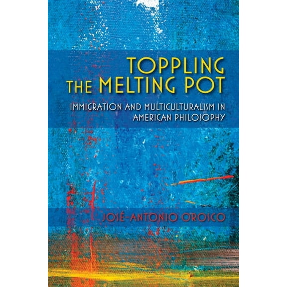 American Philosophy Toppling the Melting Pot: Immigration and Multiculturalism in American Pragmatism, (Paperback)