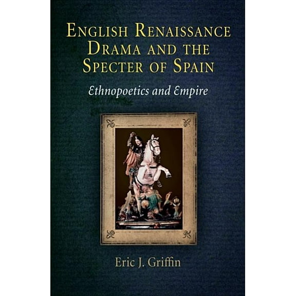 English Renaissance Drama and the Specter of Spain: Ethnopoetics and Empire, (Hardcover)
