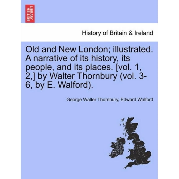 Old and New London; illustrated. A narrative of its history, its people, and its places. [vol. 1, 2, ] by Walter Thornbury (vol. 3-6, by E. Walford). (Paperback)