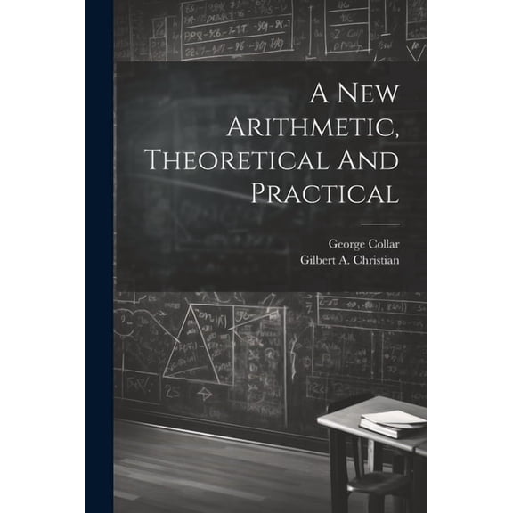 A New Arithmetic, Theoretical And Practical, (Paperback)