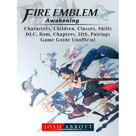 Fire Emblem Awakening, Characters, Children, Classes, Skills, DLC, Rom, Chapters, 3DS, Pairings, Game Guide Unofficial - (Fire Emblem Awakening Best Pairings)