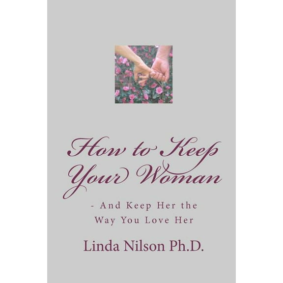 How to Keep Your Woman: - And Keep Her the Way You Love Her