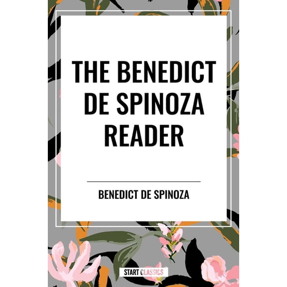 The Benedict de Spinoza Reader: The Ethics, a Theologico-Political Treatise, on the Improvement of Understanding, Corres, (Hardcover)