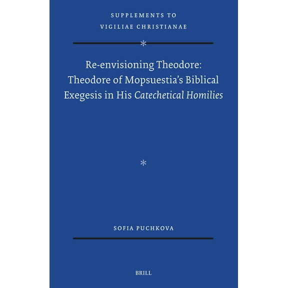 Vigiliae Christianae, Supplements Re-Envisioning Theodore: Theodore of Mopsuestia's Biblical Exegesis in His Catechetical Homilies, Book 185, (Hardcover)