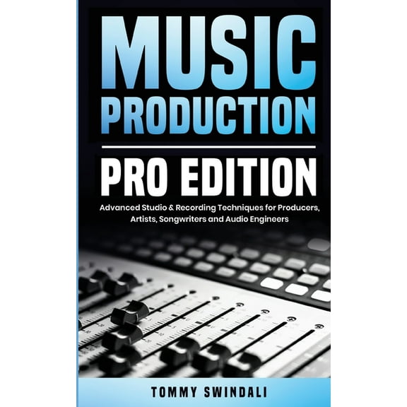 Music Production, Pro Edition: Advanced Studio & Recording Techniques for Producers, Artists, Songwriters and Audio , (Paperback)