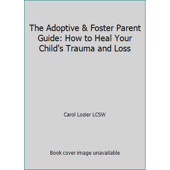 Pre-Owned The Adoptive & Foster Parent Guide: How to Heal Your Child's Trauma and Loss (Paperback) 0615568017 9780615568010