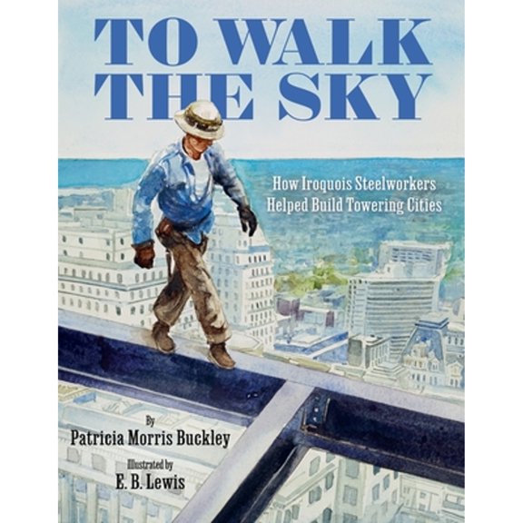 Pre-Owned To Walk the Sky: How Iroquois Steelworkers Helped Build Towering Cities (Hardcover) by Patricia Morris Buckley