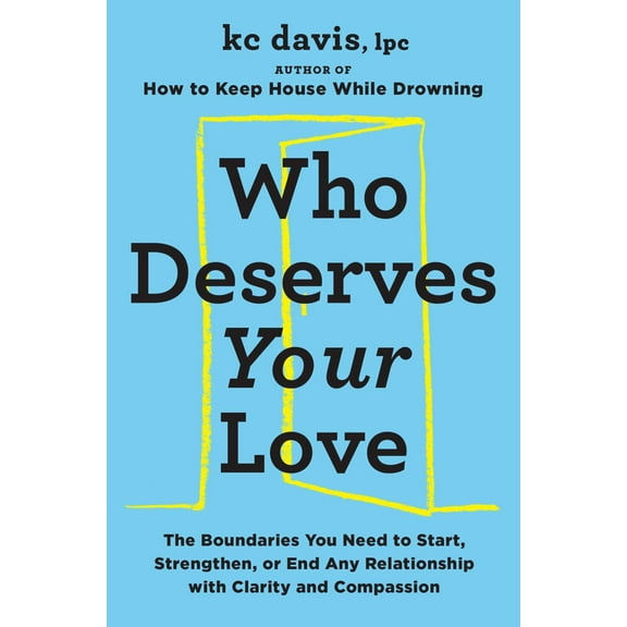 K. C. Davis: Who Deserves Your Love: How to Create Boundaries to Start, Strengthen, or End Any Relationship (Hardcover)