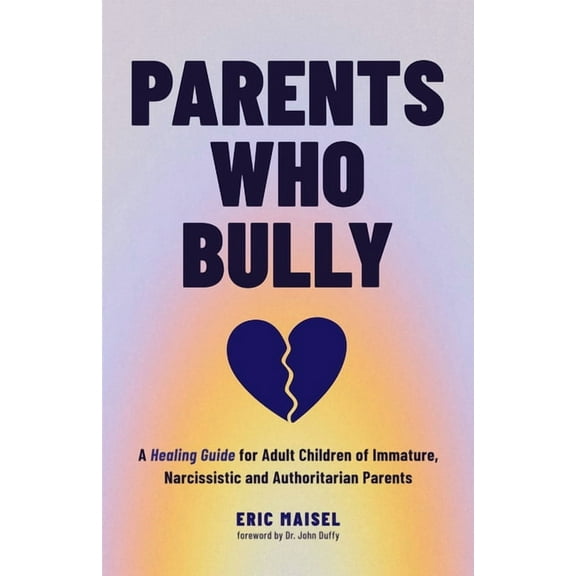 Parents Who Bully: A Healing Guide for Adult Children of Immature, Narcissistic and Authoritarian Parents (Toxic Parents, (Paperback)