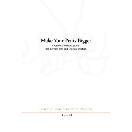 Make Your Penis Bigger : A Guide to Penis Exercises That Increase Size and Improve (Whats The Best Way To Get A Bigger Penis)