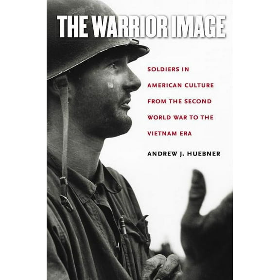 The Warrior Image: Soldiers in American Culture from the Second World War to the Vietnam Era, (Paperback)