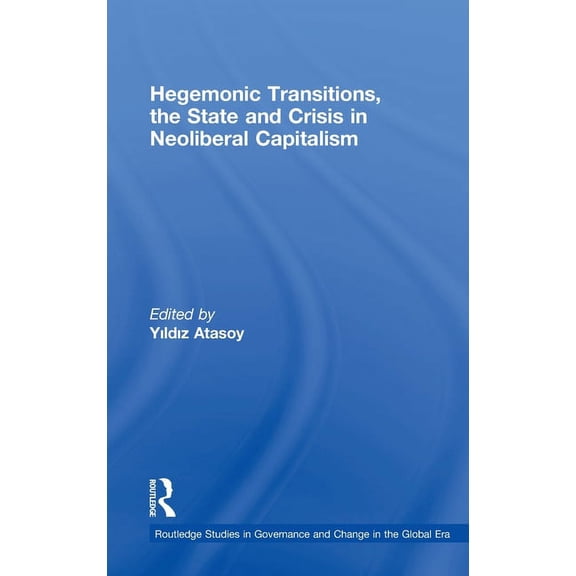 Routledge Studies in Governance and Chan Hegemonic Transitions, the State and Crisis in Neoliberal Capitalism, (Hardcover)