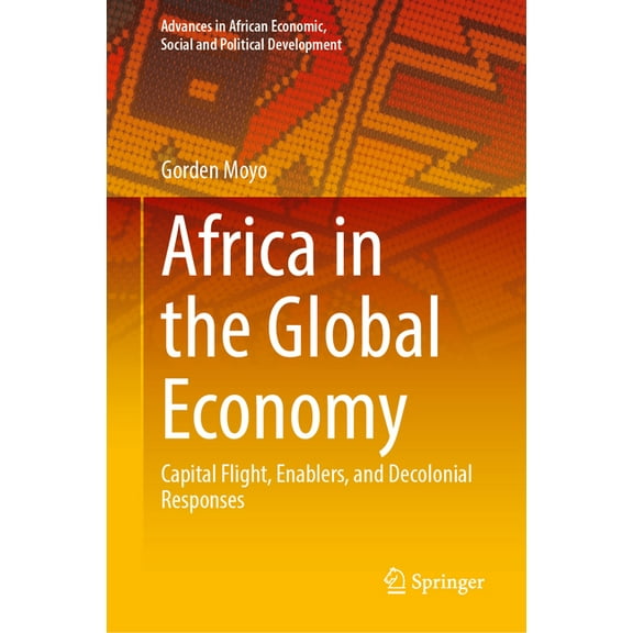 Advances in African Economic, Social and Africa in the Global Economy: Capital Flight, Enablers, and Decolonial Responses, (Hardcover)