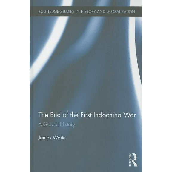 Routledge Studies on History and Globali The End of the First Indochina War: A Global History, Book 03, (Hardcover)