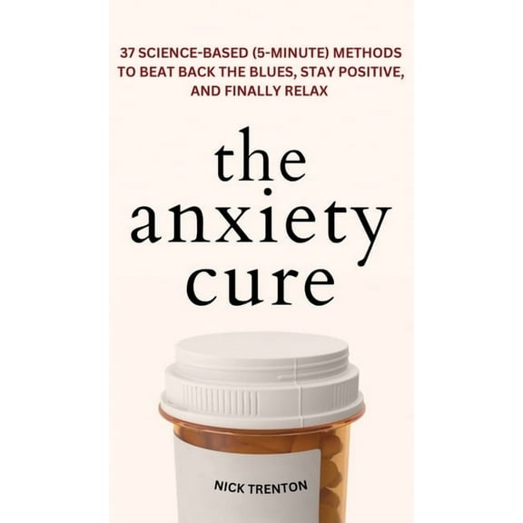 The Anxiety Cure: 37 Science-Based (5-Minute) Methods to Beat Back the Blues, Stay Positive, and Finally Relax: 37 Scien, (Hardcover)