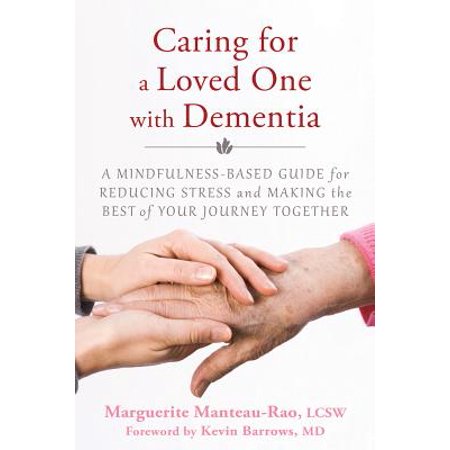 Caring for a Loved One with Dementia : A Mindfulness-Based Guide for Reducing Stress and Making the Best of Your Journey