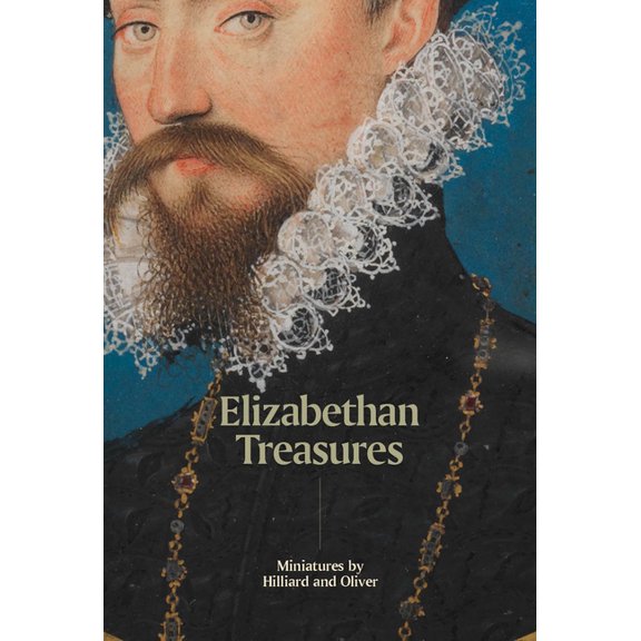 Elizabethan Treasures: Miniatures by Hilliard and Oliver, (Hardcover)