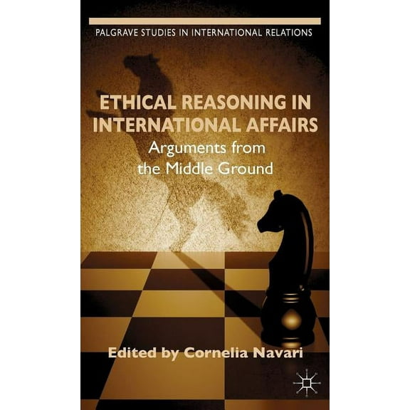 Palgrave Studies in International Relati Ethical Reasoning in International Affairs: Arguments from the Middle Ground, (Hardcover)