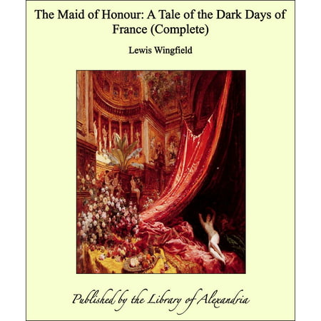 The Maid of Honour: A Tale of the Dark Days of France (Complete) - (Maid Of Honour Speeches Best Friend Samples)