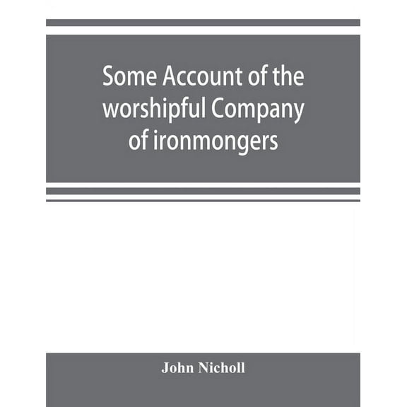 Some account of the worshipful Company of ironmongers, (Paperback)