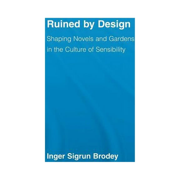 Literary Criticism and Cultural Theory Ruined by Design: Shaping Novels and Gardens in the Culture of Sensibility, (Paperback)