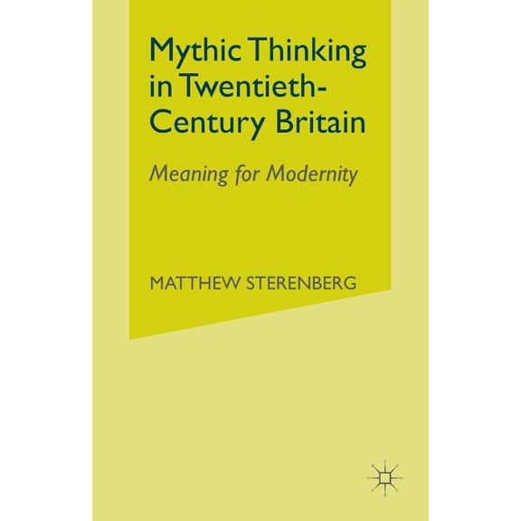 Mythic Thinking in Twentieth-Century Britain: Meaning for Modernity, (Paperback)