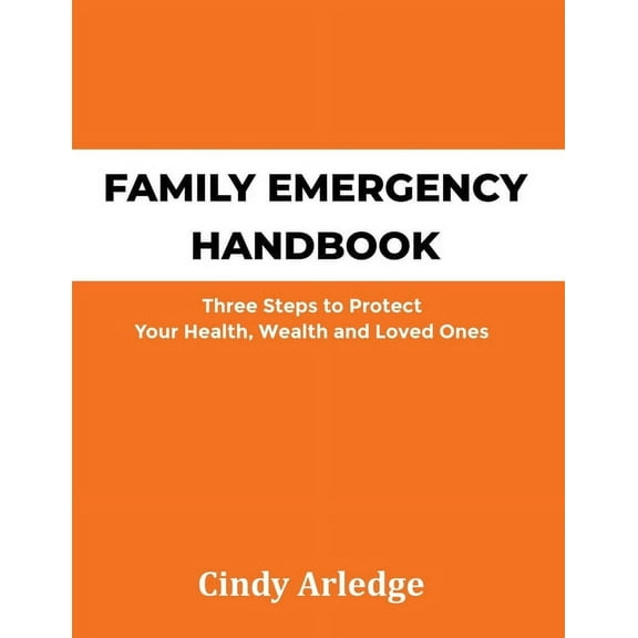 Family Emergency Handbook: Three Steps to Protect Your Health, Wealth and Loved Ones, (Paperback)