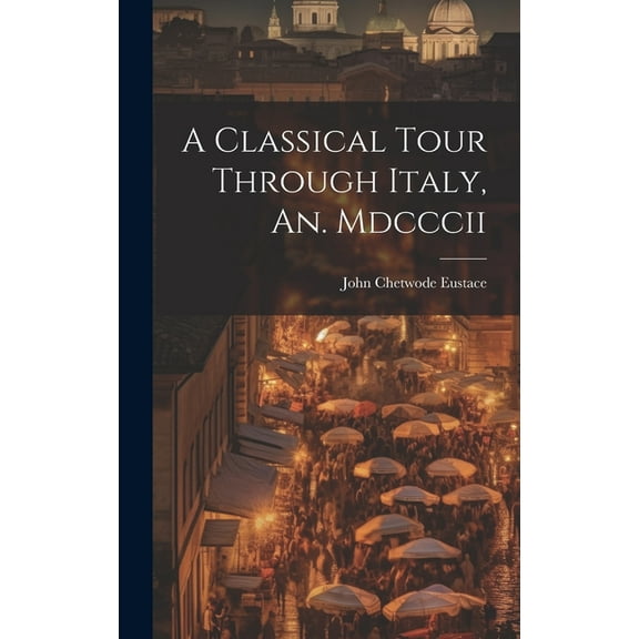A Classical Tour Through Italy, An. Mdcccii (Hardcover)