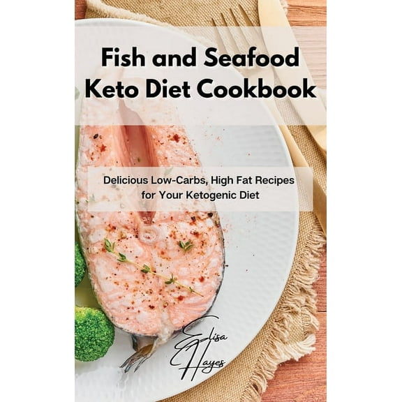 Fish and Seafood Keto Diet Cookbook: Delicious Low-Carbs, High Fat Recipes for Your Ketogenic Diet, (Hardcover)