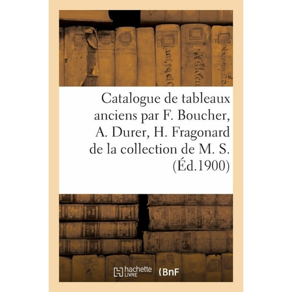 Catalogue de Tableaux Anciens Par F. Boucher, A. Durer, H. Fragonard de la Collection de M. S., (Paperback)