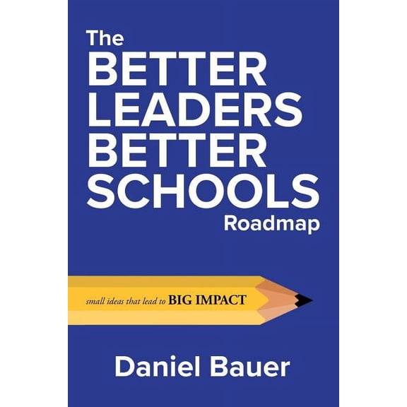 The Better Leaders Better Schools Roadmap: Small Ideas That Lead to Big Impact, (Paperback)