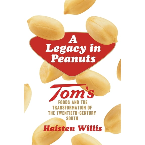 A Legacy in Peanuts: Tom's Foods and the Transformation of the Twentieth-Century South, (Paperback)
