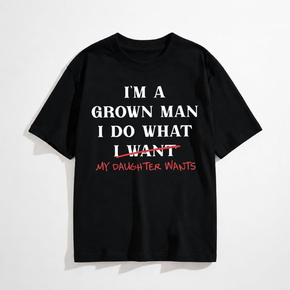I'm A Grown-Man I Do What My Daughter Wants Fathers Day Dad T-Shirt