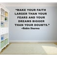 thumbnail image 1 of Make Your Faith Larger Than Your Fears And Your Dreams Bigger Than Your Doubts Robin Sharma Motivation Life Quote Custom Wall Decal Vinyl Sticker Art Lettering 20 Inches X 30 Inches, 1 of 1