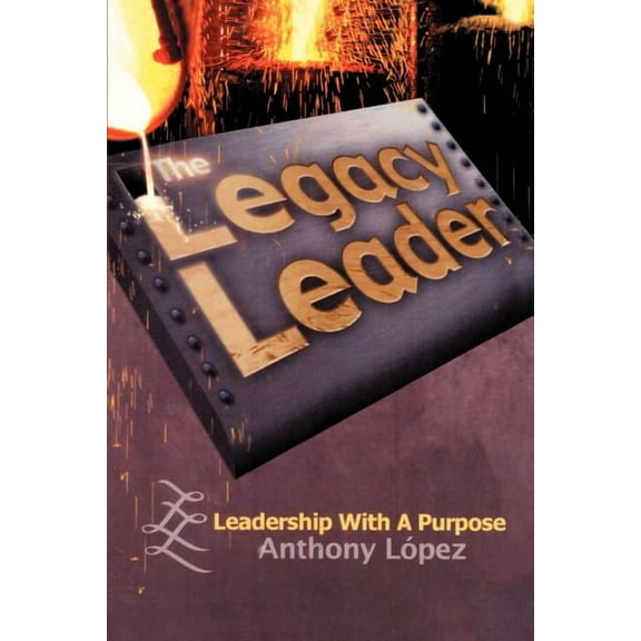 Legacy Leader : Leadership With a Purpose