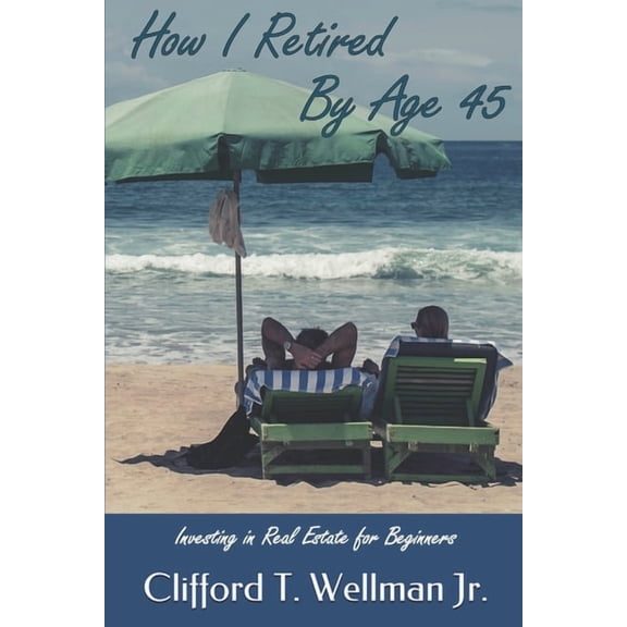 How I Retired by Age 45: Investing in Real Estate for Beginners, (Paperback)