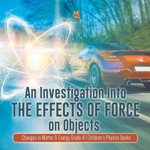 An Investigation Into the Effects of Force on Objects Changes in Matter & Energy Grade 4 Children's Physics Books, (Paperback)