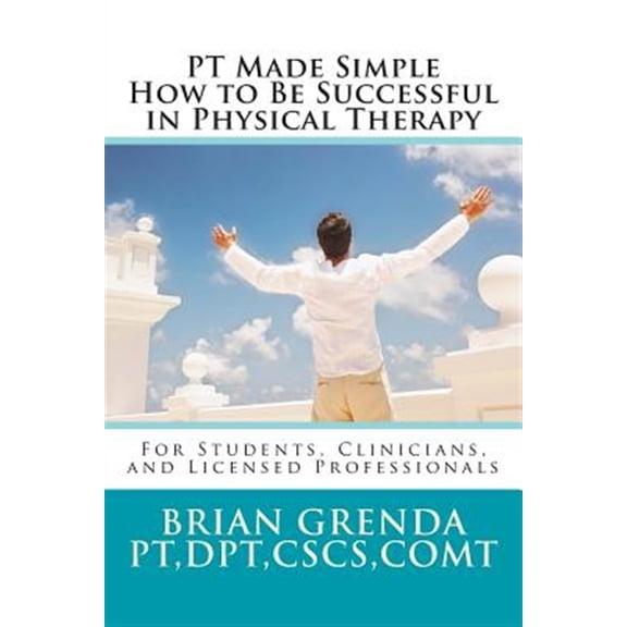 Pre-Owned PT Made Simple : How to Be Succesful in Physical Therapy for Students, Clinicians, and Licensed Professionals