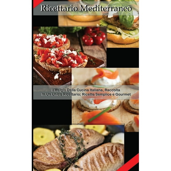 Ricettario Mediterraneo : Il Meglio Della Cucina Italiana Raccolta In Un Unico Ricettario; Ricette Semplici E Gourmet (Hardcover)