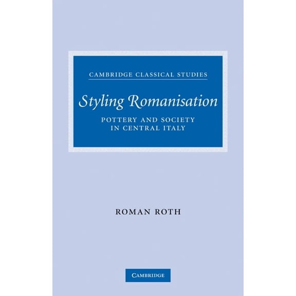 Cambridge Classical Studies Styling Romanisation: Pottery and Society in Central Italy, (Paperback)