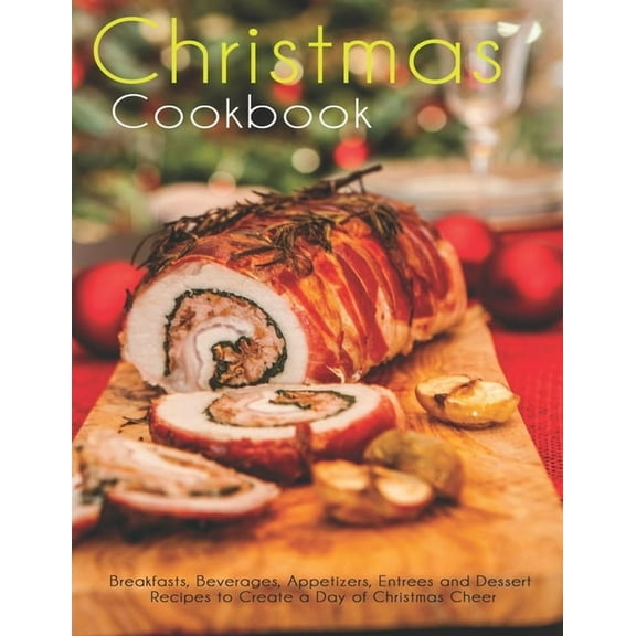 Christmas Cookbook: Breakfasts, Beverages, Appetizers, Entrees and Dessert Recipes to Create a Day of Christmas Cheer (Paperback)