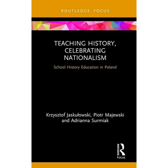 Teaching History, Celebrating Nationalism: School History Education in Poland, (Hardcover)