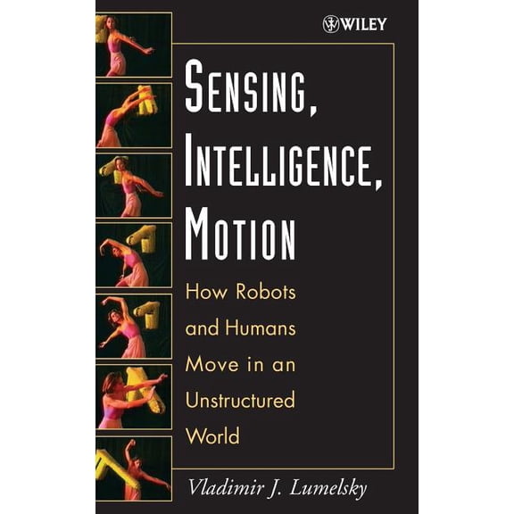 Sensing, Intelligence, Motion: How Robots and Humans Move in an Unstructured World, (Hardcover)