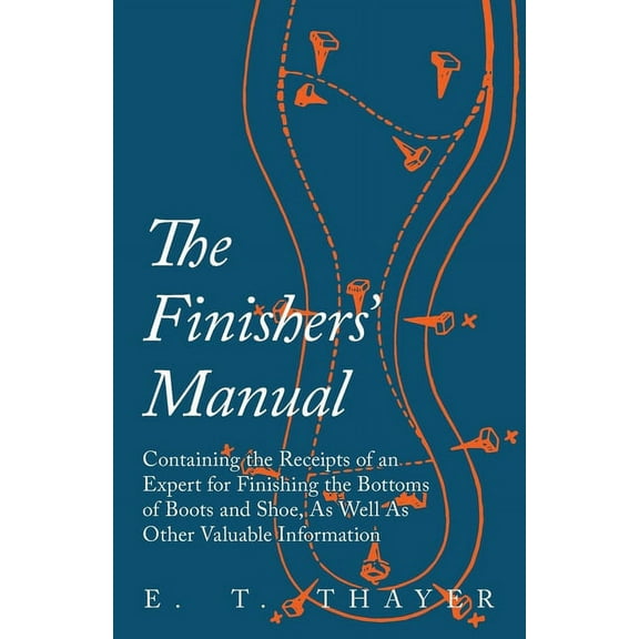 The Finishers' Manual - Containing the Receipts of an Expert for Finishing the Bottoms of Boots and Shoe, As Well A, (Paperback)