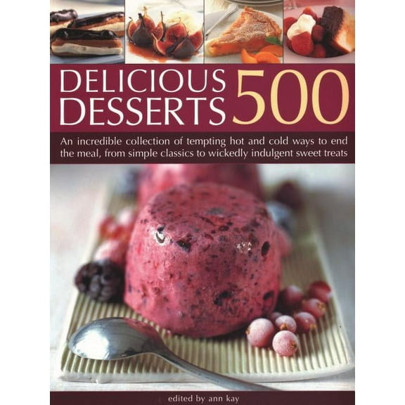 500 Delicious Desserts : An Incredible Collection Of Tempting Ways To End A Meal, From Simple Classics To Wickedly Indulgent Sweet Treats (Paperback)