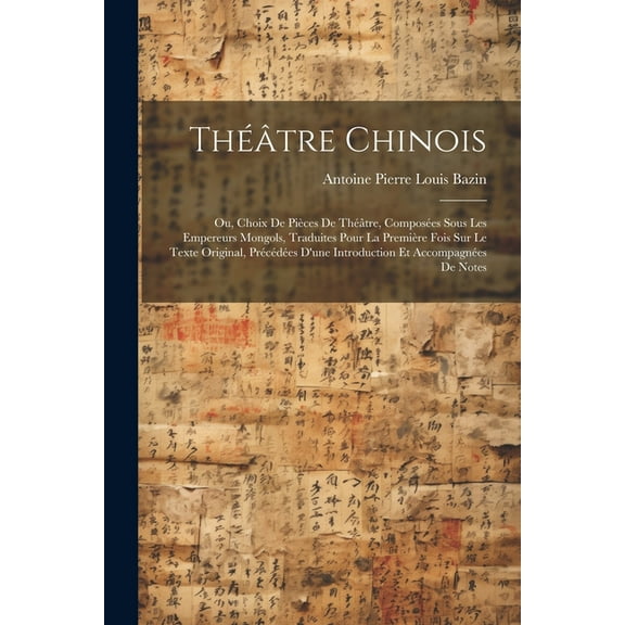 Théâtre Chinois: Ou, Choix De Pièces De Théâtre, Composées Sous Les Empereurs Mongols, Traduites Pour La Première Fois Sur Le Texte Original, Précédées D'une Introduction Et Accompagnées De Notes (Pap
