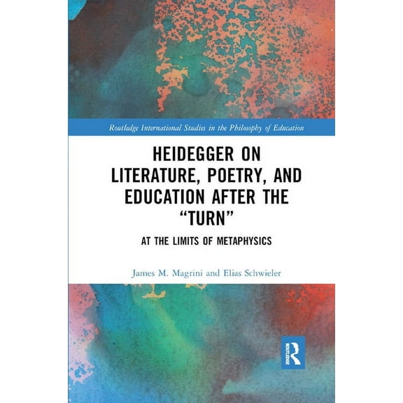 Routledge International Studies in the P Heidegger on Literature, Poetry, and Education after the �Turn�: At the Limits of Metaphysics, Book 45, (Paperback)