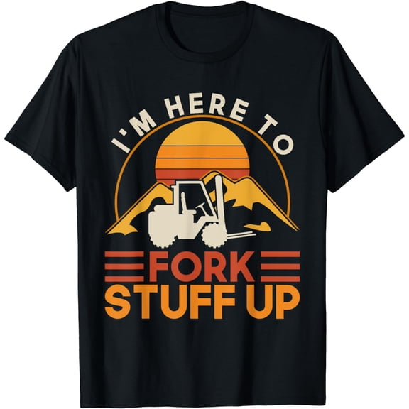 I'm Here To Fork Stuff Up - Forklift Driver Forklift T-Shirt