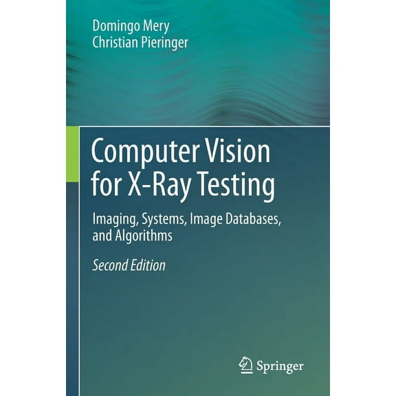 Computer Vision for X-Ray Testing: Imaging, Systems, Image Databases, and Algorithms, (Paperback)